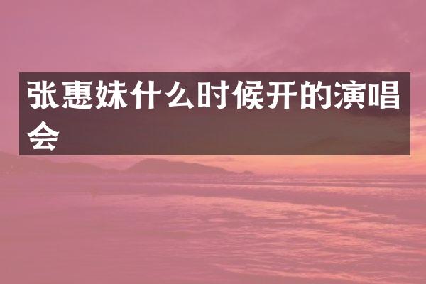 张惠妹什么时候开的演唱会