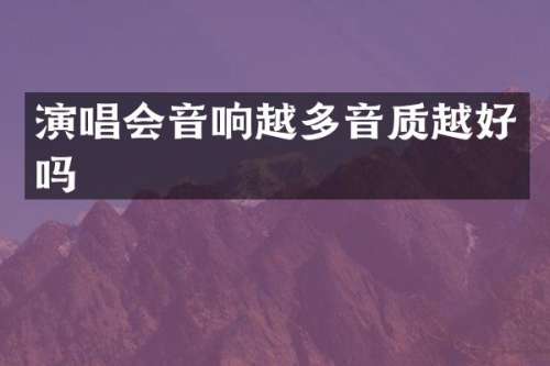 演唱会音响越多音质越好吗