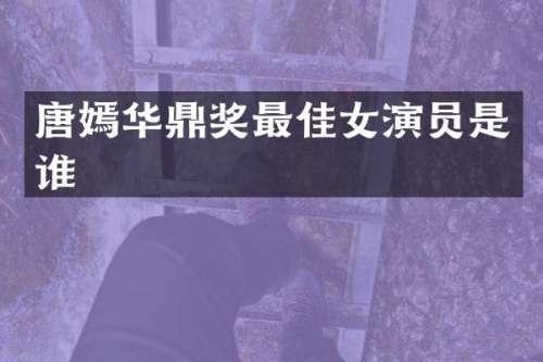 唐嫣华鼎奖最佳女演员是谁