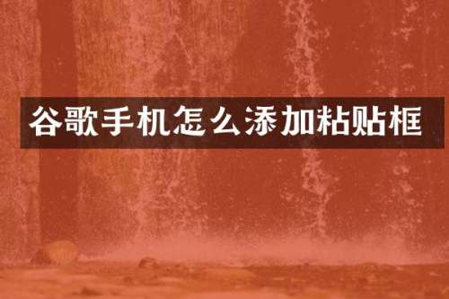 谷歌手机怎么添加粘贴框