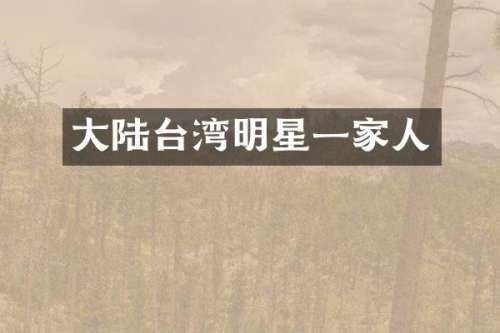 大陆台湾明星一家人