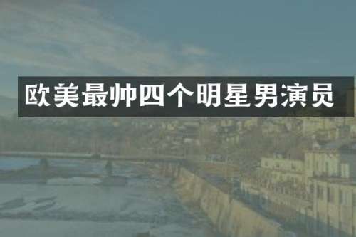 欧美最帅四个明星男演员
