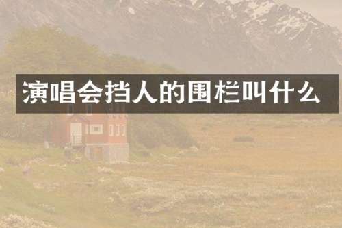 演唱会挡人的围栏叫什么