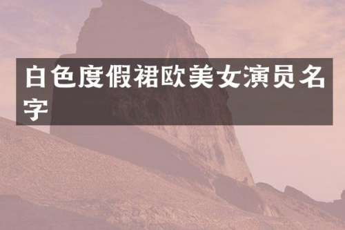白色度假裙欧演员名字