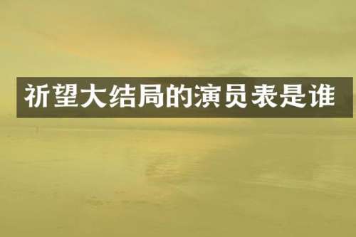祈望大结局的演员表是谁