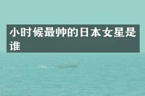 小时候最帅的日本女星是谁