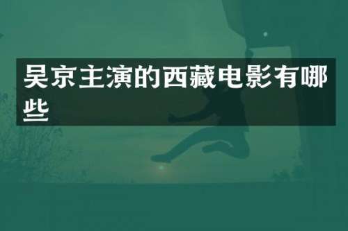 吴京主演的西藏电影有哪些