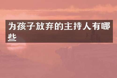 为孩子放弃的主持人有哪些
