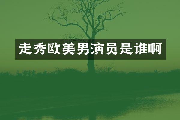 走秀欧美男演员是谁啊