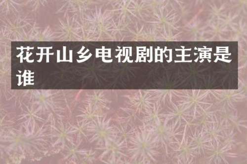 花开山乡电视剧的主演是谁