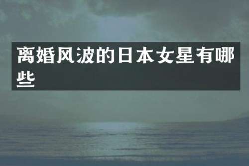 离婚风波的日本女星有哪些