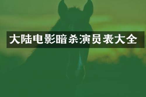 大陆电影暗杀演员表大全