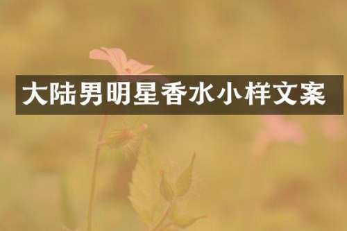 大陆男明星香水小样文案