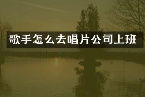 歌手怎么去唱片公司上班