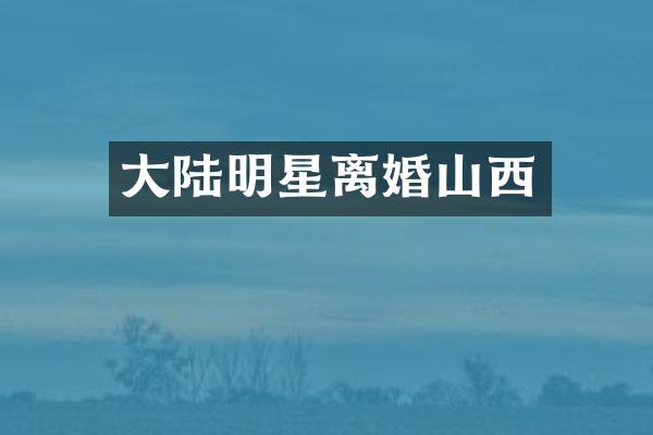 大陆明星离婚山西
