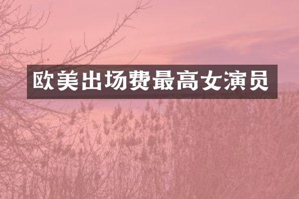 欧美出场费最高女演员