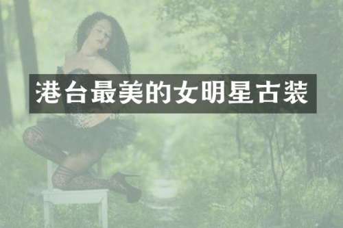 港台最美的女明星古装