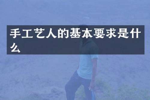 手工艺人的基本要求是什么