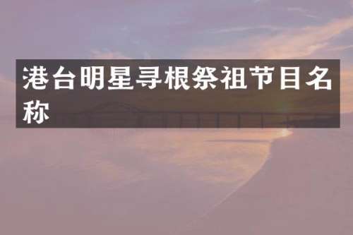 港台明星寻根祭祖节目名称