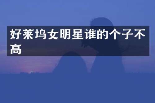 好莱坞女明星谁的个子不高