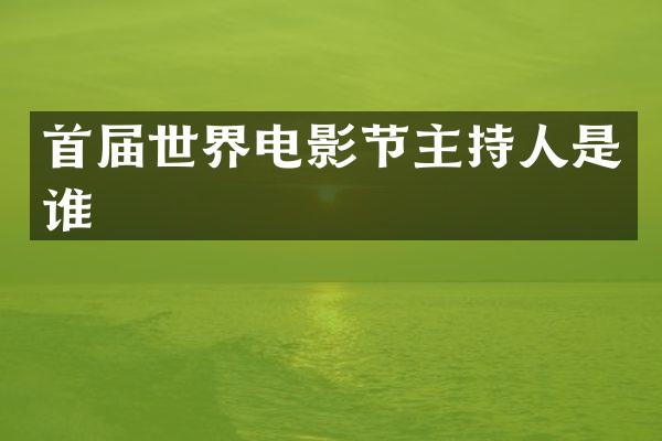 首届世界电影节主持人是谁