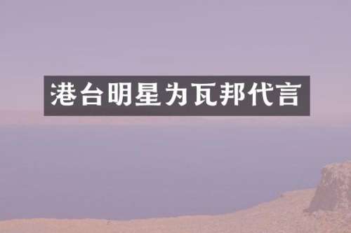 港台明星为瓦邦代言