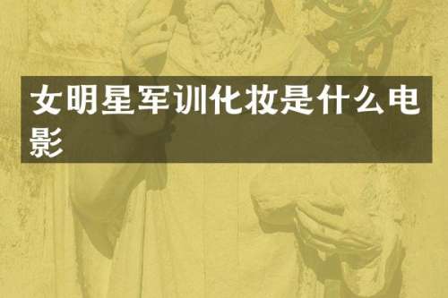 女明星军训化妆是什么电影
