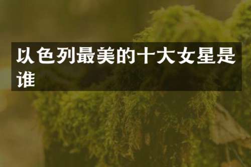 以色列最美的十大女星是谁