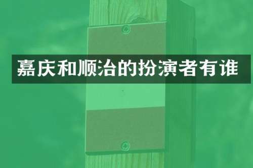 嘉庆和顺治的扮演者有谁