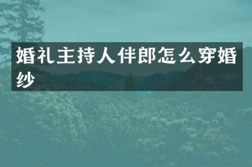 婚礼主持人伴郎怎么穿婚纱