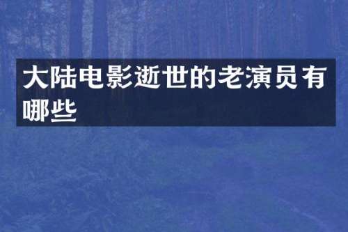 大陆电影逝世的老演员有哪些