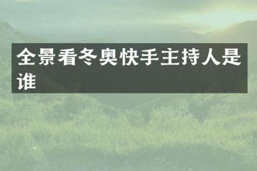 全景看冬奥快手主持人是谁