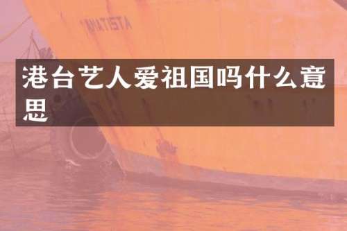 港台艺人爱祖国吗什么意思