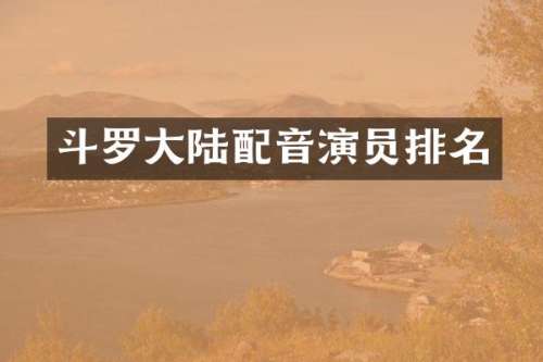 斗罗大陆配音演员排名