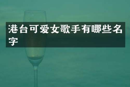 港台可爱女歌手有哪些名字