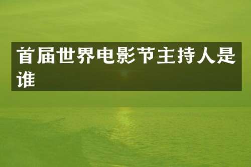 首届世界电影节主持人是谁