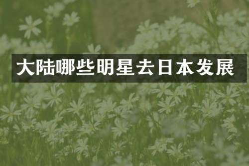 大陆哪些明星去日本发展
