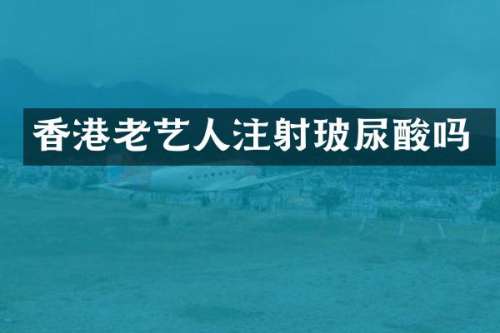 香港老艺人注射吗