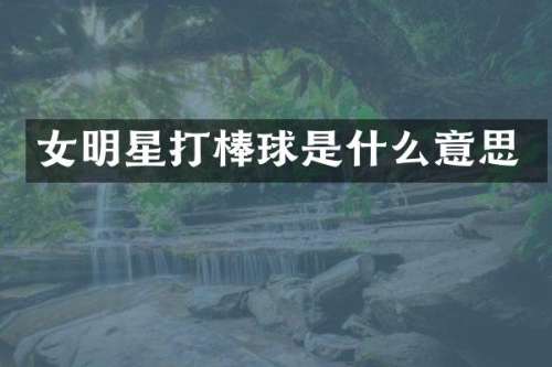 女明星打棒球是什么意思