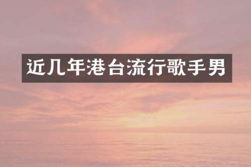 近几年港台流行歌手男