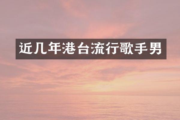近几年港台流行歌手男