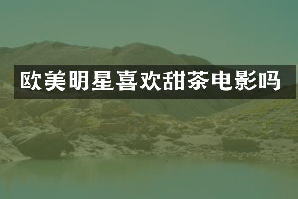 欧美明星喜欢甜茶电影吗