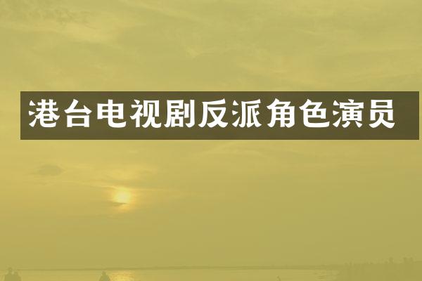 港台电视剧反派角色演员