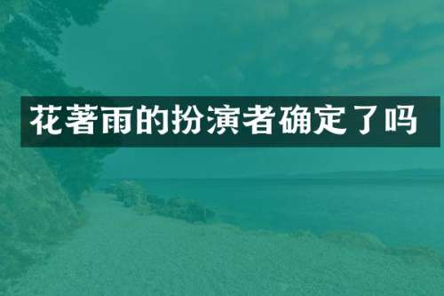 花著雨的扮演者确定了吗