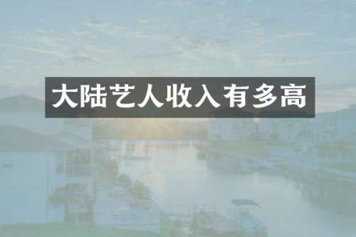 大陆艺人收入有多高