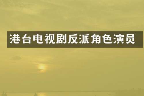 港台电视剧反派角色演员