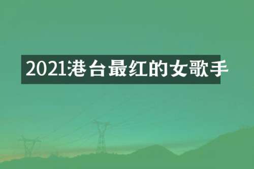 2021港台最红的女歌手
