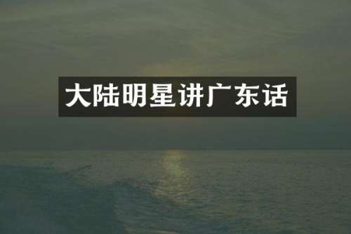 大陆明星讲广东话