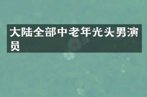 大陆全部中老年光头男演员