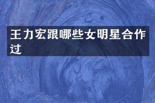 王力宏跟哪些女明星合作过